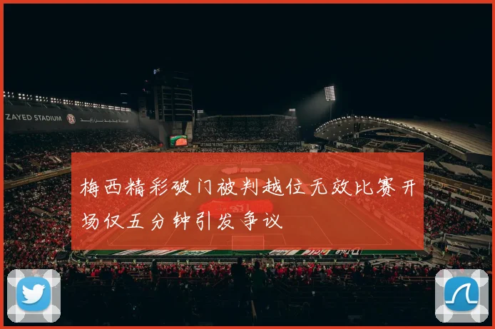 梅西精彩破门被判越位无效比赛开场仅五分钟引发争议