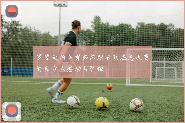 罗恩哈珀身穿弟弟球衣助威总决赛时刻令人感动与骄傲