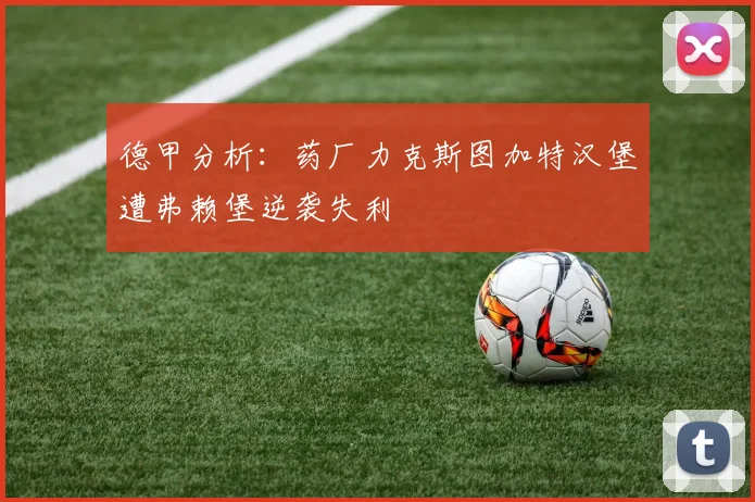德甲分析：药厂力克斯图加特汉堡遭弗赖堡逆袭失利