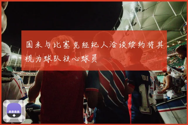 国米与比塞克经纪人洽谈续约将其视为球队核心球员