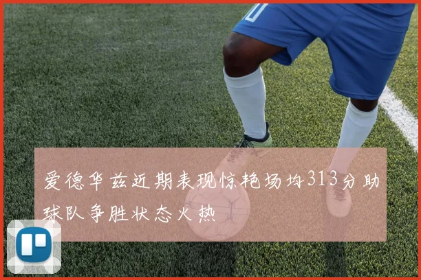 爱德华兹近期表现惊艳场均313分助球队争胜状态火热