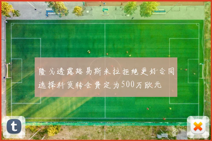 隆戈透露路易斯米拉拒绝更好合同选择科莫转会费定为500万欧元
