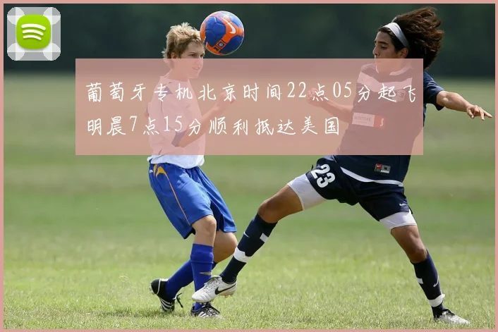 葡萄牙专机北京时间22点05分起飞明晨7点15分顺利抵达美国