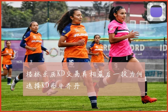 格林亲历KD交易真相最后一投为何选择KD而非乔丹
