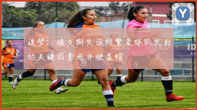 追梦：福克斯失误频繁是球队失利的关键因素而非被盖帽