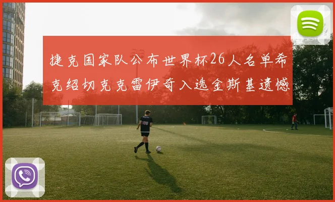 捷克国家队公布世界杯26人名单希克绍切克克雷伊奇入选金斯基遗憾落选