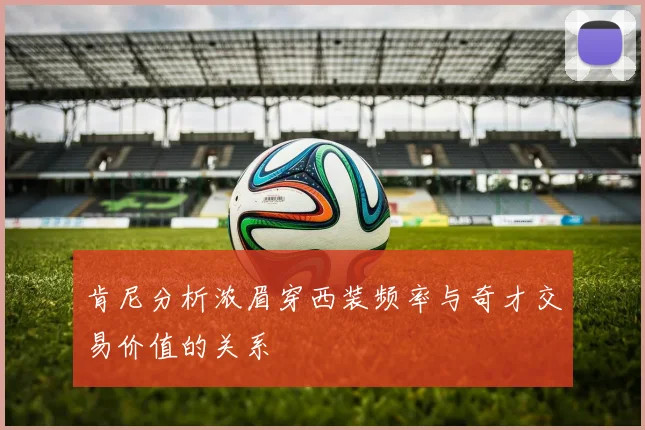 肯尼分析浓眉穿西装频率与奇才交易价值的关系