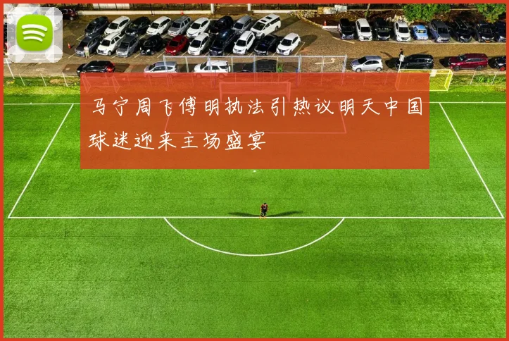 马宁周飞傅明执法引热议明天中国球迷迎来主场盛宴