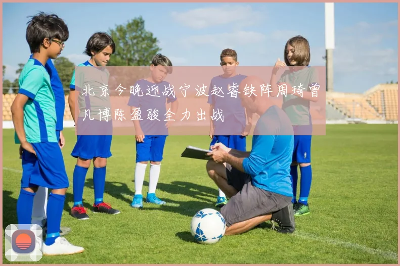 北京今晚迎战宁波赵睿缺阵周琦曾凡博陈盈骏全力出战