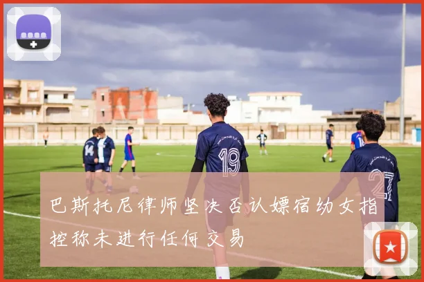 巴斯托尼律师坚决否认嫖宿幼女指控称未进行任何交易